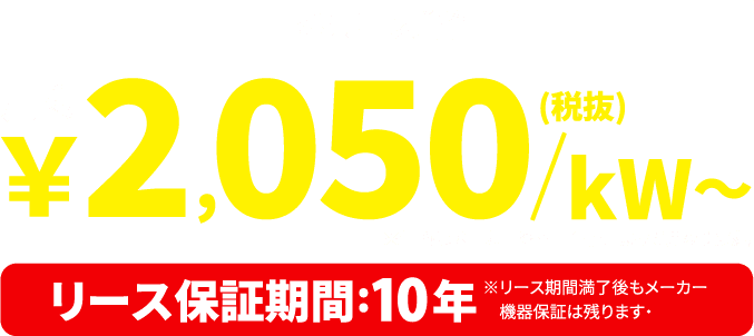 kWリース単価 月々￥1,980/kw ～、リース保証期間10年
