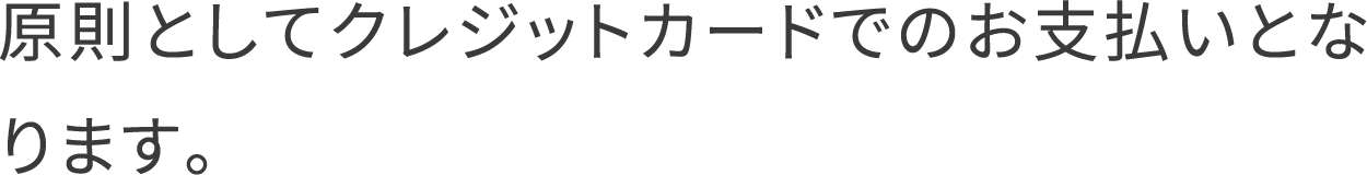 原則としてクレジットカードでのお支払いとなります。