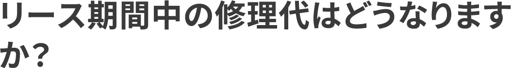 リース期間中の修理代はどうなりますか？