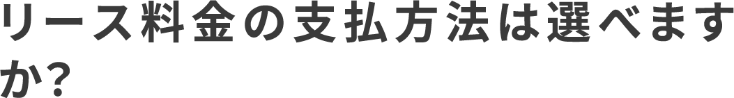 リース料金の支払方法は選べますか？